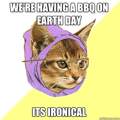 We're having a BBQ on earth day its ironical  Hipster Kitty