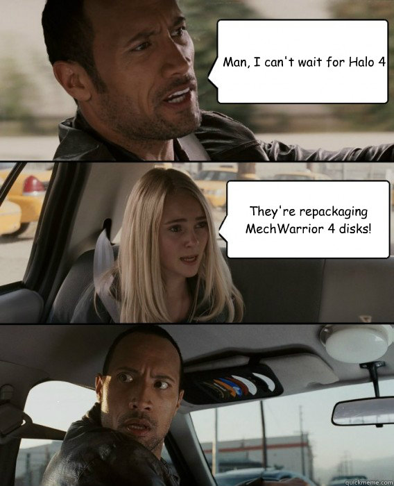 Man, I can't wait for Halo 4 They're repackaging MechWarrior 4 disks!  The Rock Driving