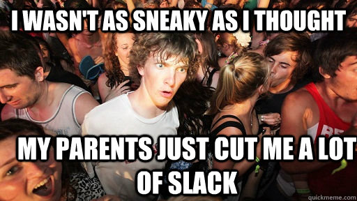 i wasn't as sneaky as i thought my parents just cut me a lot of slack  Sudden Clarity Clarence