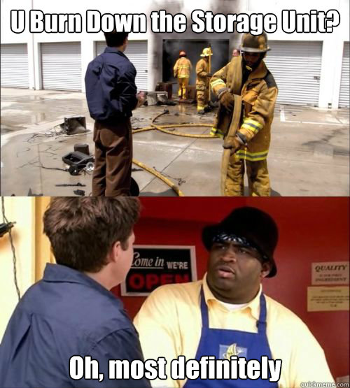 U Burn Down the Storage Unit? Oh, most definitely  