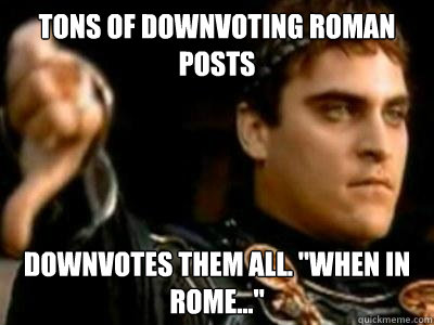 Tons of downvoting roman posts downvotes them all. 
