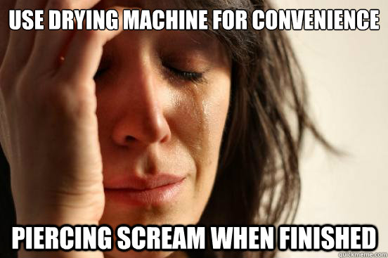 use drying machine for convenience piercing scream when finished  First World Problems