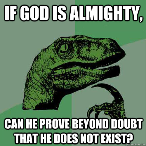 If god is almighty, Can he prove beyond doubt that he does not exist?  Philosoraptor