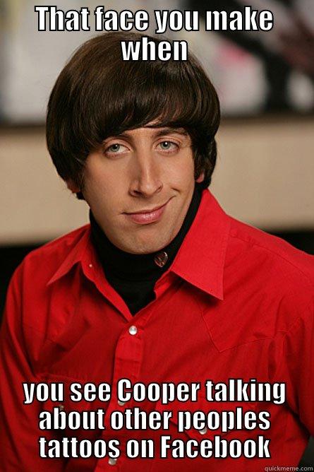 THAT FACE YOU MAKE WHEN YOU SEE COOPER TALKING ABOUT OTHER PEOPLES TATTOOS ON FACEBOOK Pickup Line Scientist