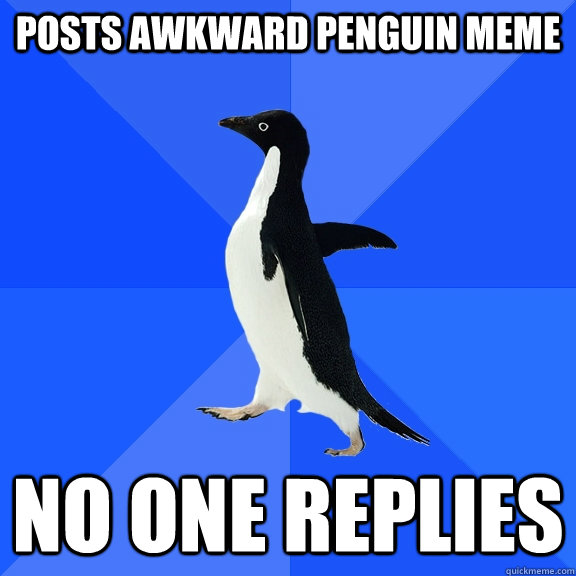 Posts awkward penguin meme no one replies  Socially Awkward Penguin