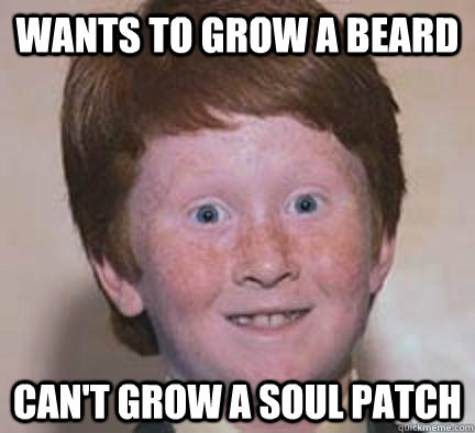 Wants to grow a beard Can't grow a soul patch - Wants to grow a beard Can't grow a soul patch  Over Confident Ginger