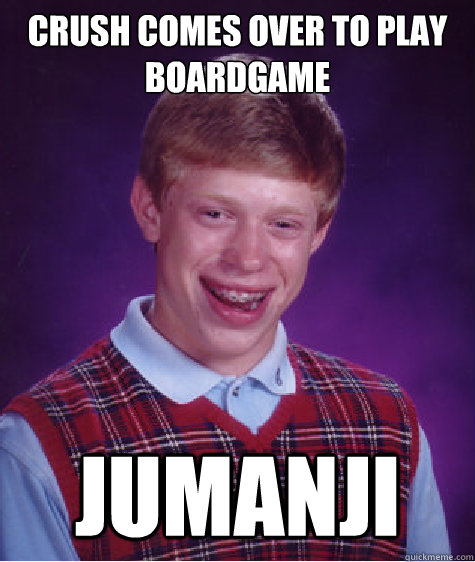 Crush comes over to play boardgame Jumanji  Bad Luck Brian
