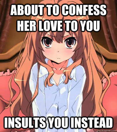 about to confess her love to you insults you instead  Tsundere Female