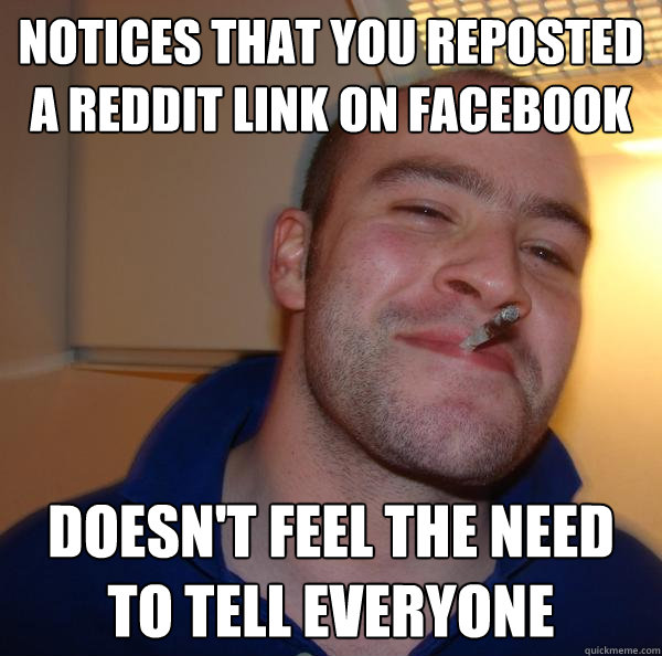 Notices that you reposted a reddit link on facebook Doesn't feel the need to tell everyone - Notices that you reposted a reddit link on facebook Doesn't feel the need to tell everyone  Misc