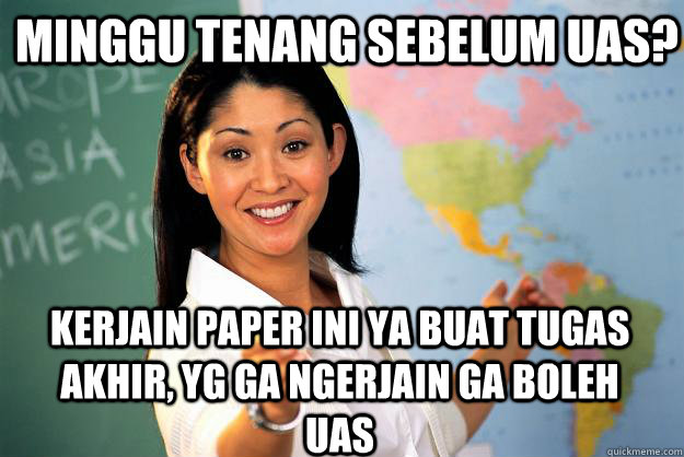 minggu tenang sebelum UAS? Kerjain paper ini ya buat tugas akhir, yg ga ngerjain ga boleh UAS  Unhelpful High School Teacher