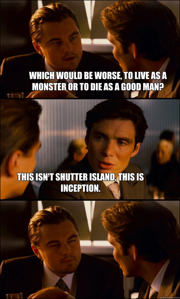 Which would be worse, to live as a monster or to die as a good man?  This isn't Shutter Island, this is inception.  Inception