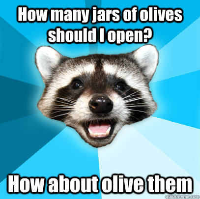 How many jars of olives should I open? How about olive them  Lame Pun Coon