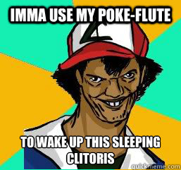 IMMA USE my Poke-Flute  to wake up this sleeping clitoris  