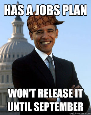 Has a jobs plan Won't release it until September  Scumbag Obama