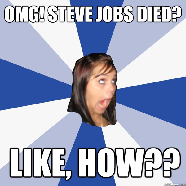 OMG! steve jobs died? like, how??  Annoying Facebook Girl