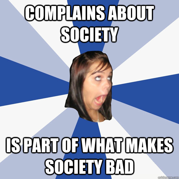 Complains about society Is part of what makes society bad  Annoying Facebook Girl