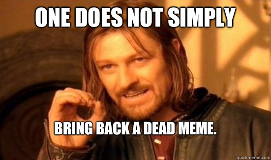 One Does Not Simply bring back a dead meme.
  Boromir