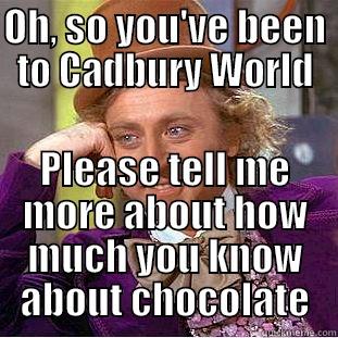 OH, SO YOU'VE BEEN TO CADBURY WORLD PLEASE TELL ME MORE ABOUT HOW MUCH YOU KNOW ABOUT CHOCOLATE Condescending Wonka