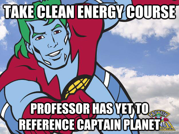 Take clean energy course professor has yet to reference captain planet - Take clean energy course professor has yet to reference captain planet  Captain Planet
