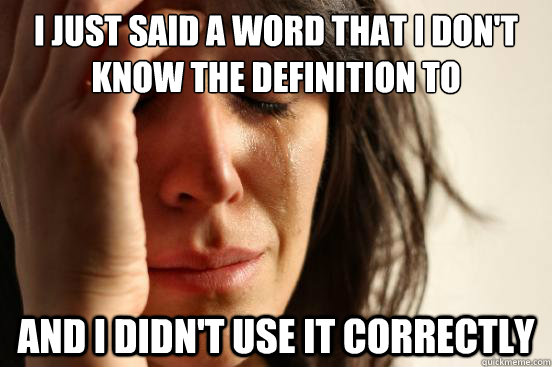 i just said a word that i don't know the definition to and i didn't use it correctly - i just said a word that i don't know the definition to and i didn't use it correctly  First World Problems