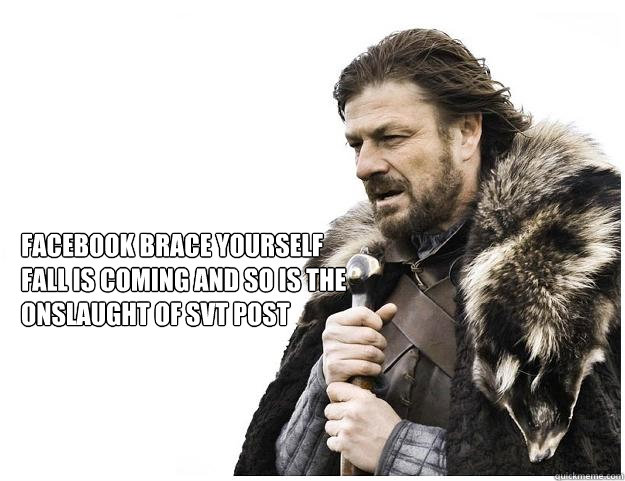 Facebook brace yourself 
Fall is coming and so is the onslaught of SVT post
  Imminent Ned