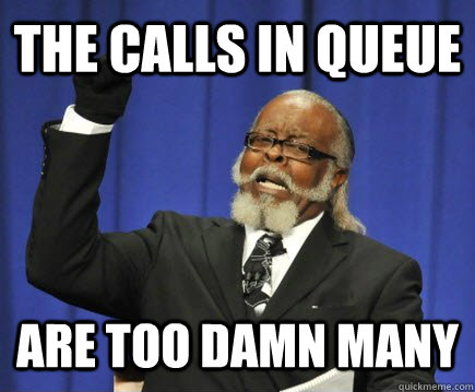 the calls in queue are too damn many  Too Damn High