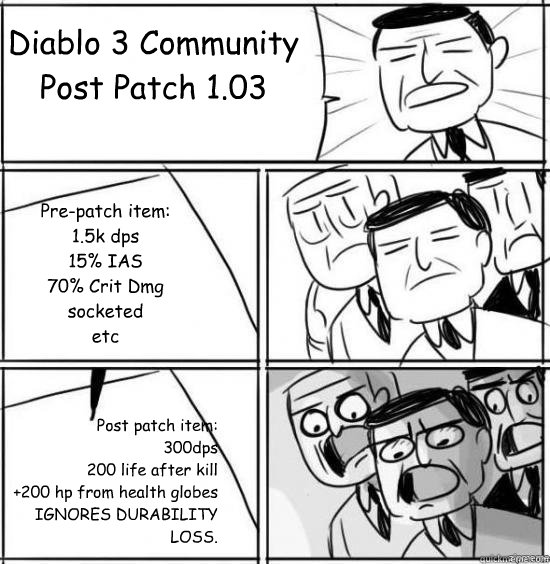 Diablo 3 Community Post Patch 1.03 Pre-patch item:
1.5k dps
15% IAS
70% Crit Dmg
socketed
etc Post patch item:
300dps
200 life after kill
+200 hp from health globes
IGNORES DURABILITY LOSS.  alright gentlemen