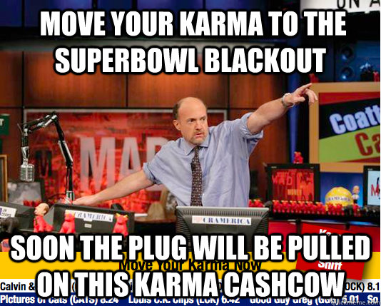  move your karma to the superbowl blackout soon the plug will be pulled on this karma cashcow  move your karma now