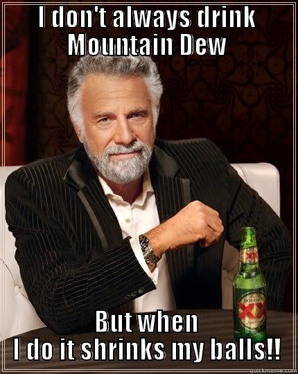 I don't always drink mountain dew - I DON'T ALWAYS DRINK MOUNTAIN DEW BUT WHEN I DO IT SHRINKS MY BALLS!! The Most Interesting Man In The World
