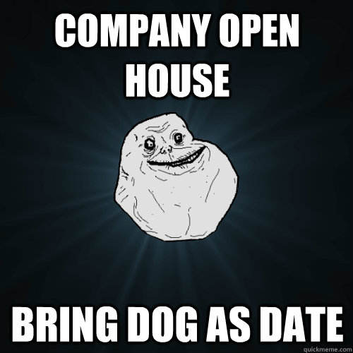Company open house Bring dog as date  Forever Alone
