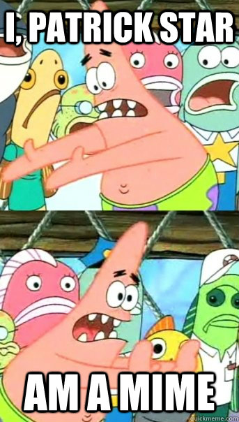 I, patrick star Am a mime  Push it somewhere else Patrick