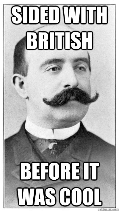 Sided with British before it was cool  19th Century Hipster Gentleman
