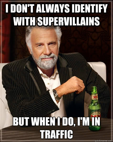 I don't always identify with supervillains but when I do, I'm in traffic  The Most Interesting Man In The World