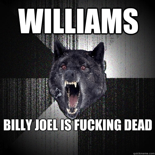 WILLIAMS BILLY JOEL IS FUCKING DEAD  Insanity Wolf