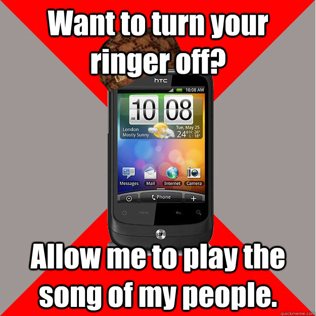 Want to turn your ringer off? Allow me to play the song of my people.  Scumbag Smartphone