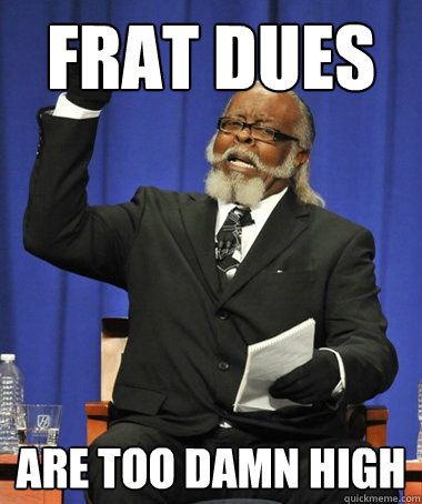 Frat DUes are too damn high  The Rent Is Too Damn High