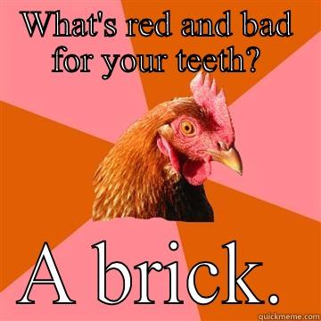 WHAT'S RED AND BAD FOR YOUR TEETH? A BRICK. Anti-Joke Chicken