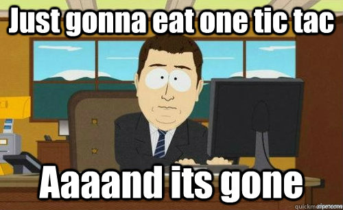 Just gonna eat one tic tac Aaaand its gone  anditsgone