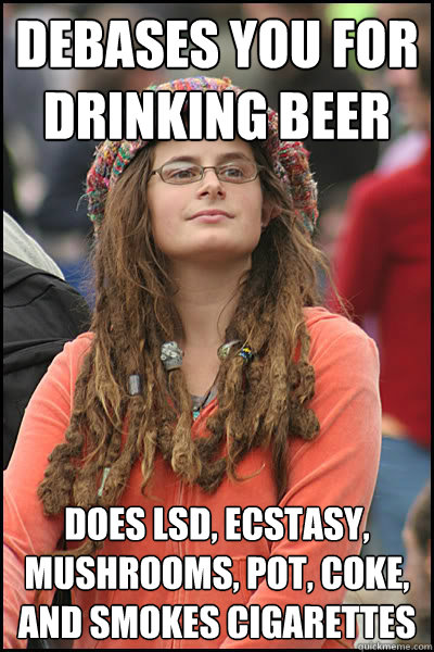 Debases you for drinking beer does LSD, Ecstasy, mushrooms, Pot, Coke, and smokes cigarettes  Bad Argument Hippie