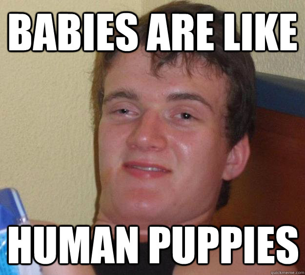 babies are like human puppies - babies are like human puppies  10 Guy