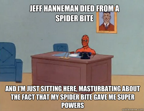 Jeff Hanneman died from a Spider Bite And I'm just sitting here, masturbating about the fact that my spider bite gave me super powers  masturbating spiderman