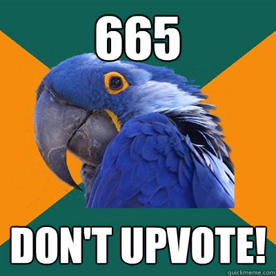 665 don't upvote!  Paranoid Parrot