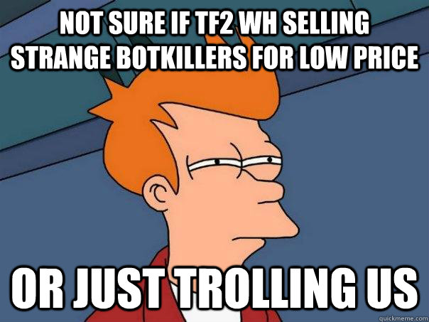 Not sure if tf2 wh selling strange botkillers for low price Or just trolling us  Futurama Fry