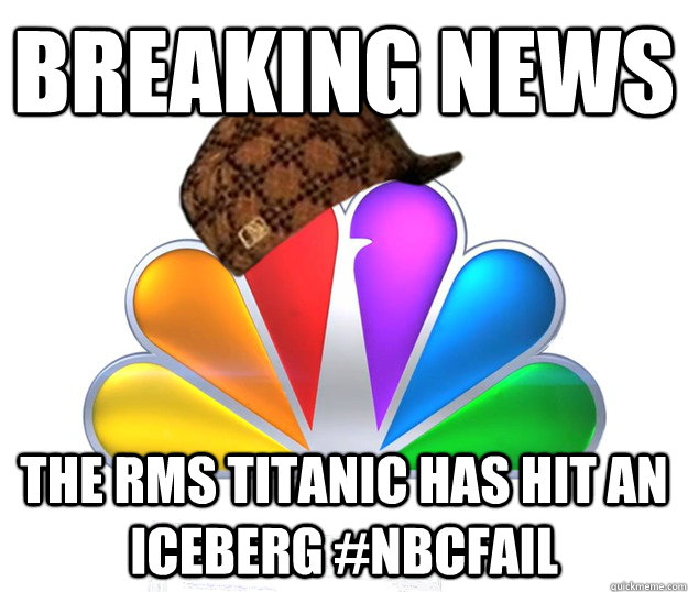 breaking news the rms titanic has hit an iceberg #nbcfail  Scumbag NBC nbcfail