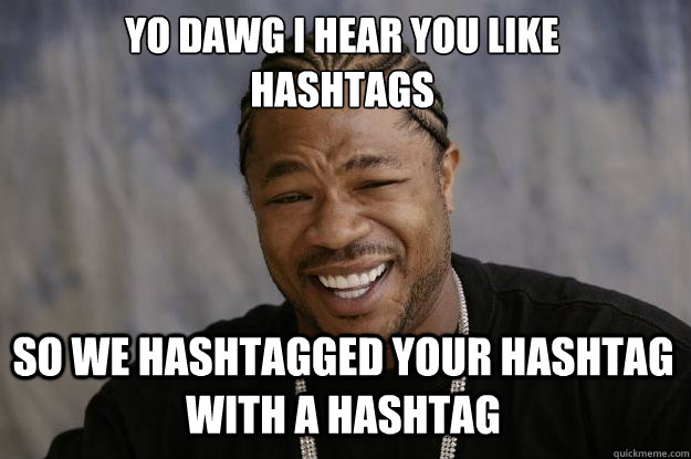 YO DAWG I HEAR YOU LIKE 
HASHTAGS SO WE HASHTAGGED YOUR HASHTAG WITH A HASHTAG  Xzibit meme