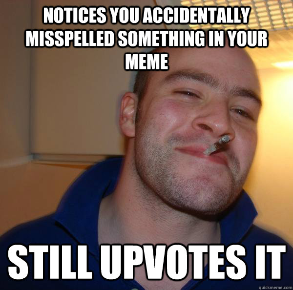 Notices you accidentally misspelled something in your meme still upvotes it - Notices you accidentally misspelled something in your meme still upvotes it  Misc