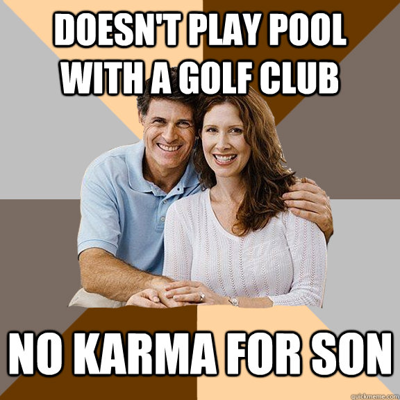 doesn't play pool with a golf club no karma for son  Scumbag Parents