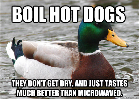 Boil Hot dogs They don't get dry, and just tastes much better than microwaved.  Actual Advice Mallard