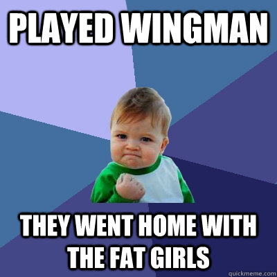 Played wingman they went home with the fat girls - Played wingman they went home with the fat girls  Success Kid