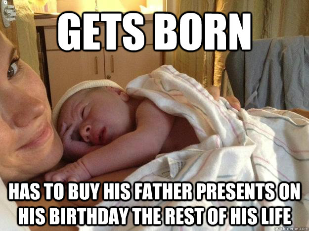 gets born has to buy his father presents on his birthday the rest of his life  bad luck baby